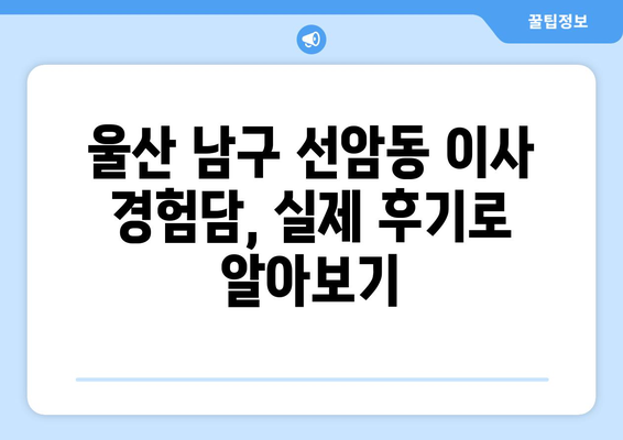 울산 남구 선암동 5톤 이사, 믿을 수 있는 업체 찾는 방법 | 이삿짐센터 추천, 비용, 견적, 후기