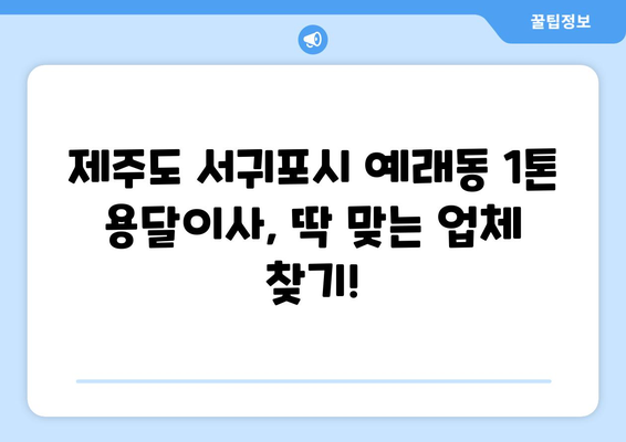 제주도 서귀포시 예래동 1톤 용달이사| 가격 비교 & 추천 업체 | 저렴하고 안전한 이사, 지금 바로 확인하세요!