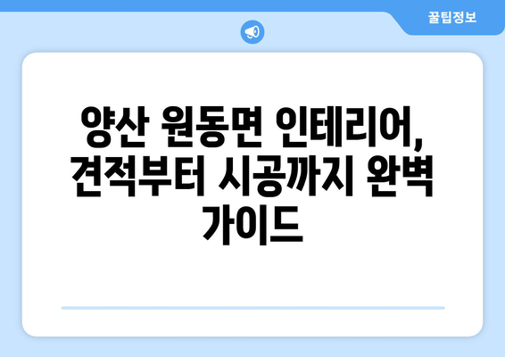 양산시 원동면 인테리어 견적| 지역 전문 업체 추천 & 가격 비교 가이드 | 인테리어, 리모델링, 견적 비교, 양산, 원동면