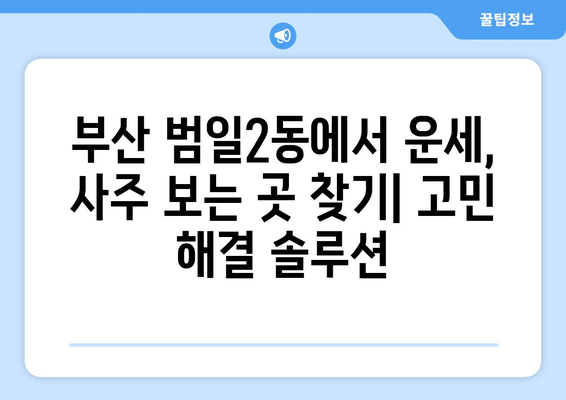 부산 범일2동에서 나에게 맞는 사주 명인 찾기| 추천 리스트 & 후기 | 부산 사주, 범일2동 사주, 운세, 신점, 철학관