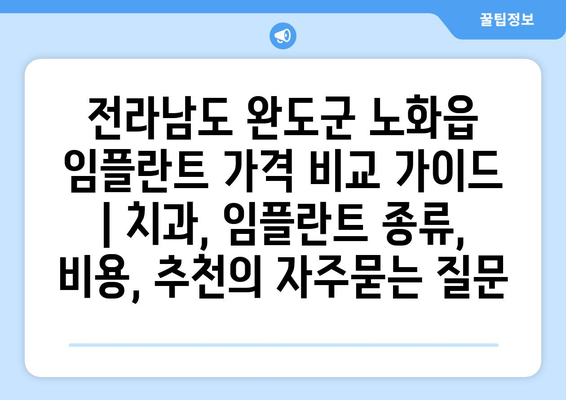 전라남도 완도군 노화읍 임플란트 가격 비교 가이드 | 치과, 임플란트 종류, 비용, 추천