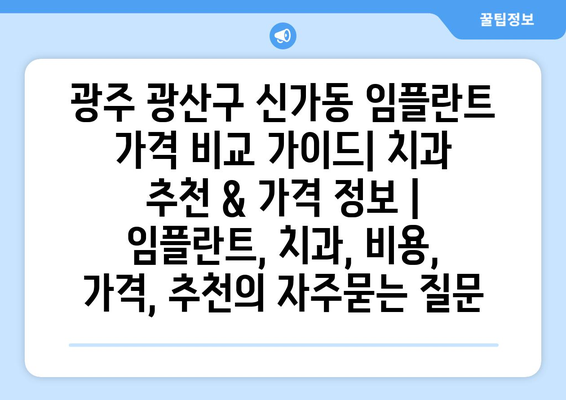 광주 광산구 신가동 임플란트 가격 비교 가이드| 치과 추천 & 가격 정보 | 임플란트, 치과, 비용, 가격, 추천