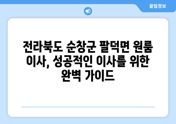 전라북도 순창군 팔덕면 원룸 이사, 짐싸기부터 새집 정착까지 완벽 가이드 | 이삿짐센터 추천, 비용 계산, 이사 꿀팁