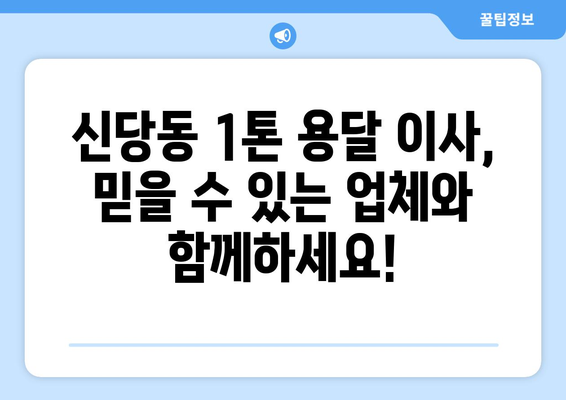 서울 중구 신당동 1톤 용달이사 가격 비교 & 추천 업체 | 저렴하고 안전한 이사, 지금 바로 확인하세요!