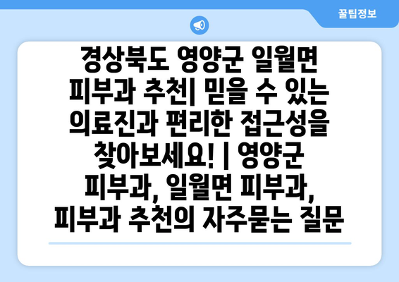 경상북도 영양군 일월면 피부과 추천| 믿을 수 있는 의료진과 편리한 접근성을 찾아보세요! | 영양군 피부과, 일월면 피부과, 피부과 추천