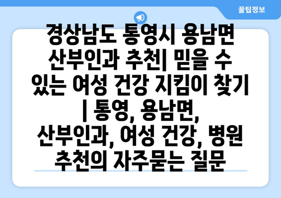 경상남도 통영시 용남면 산부인과 추천| 믿을 수 있는 여성 건강 지킴이 찾기 | 통영, 용남면, 산부인과, 여성 건강, 병원 추천