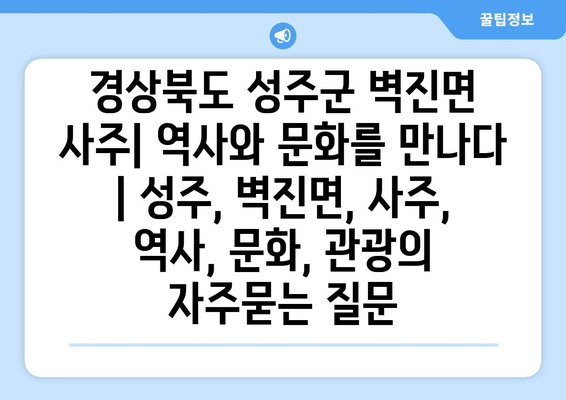 경상북도 성주군 벽진면 사주| 역사와 문화를 만나다 | 성주, 벽진면, 사주, 역사, 문화, 관광