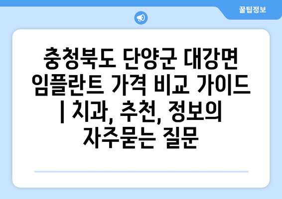 충청북도 단양군 대강면 임플란트 가격 비교 가이드 | 치과, 추천, 정보