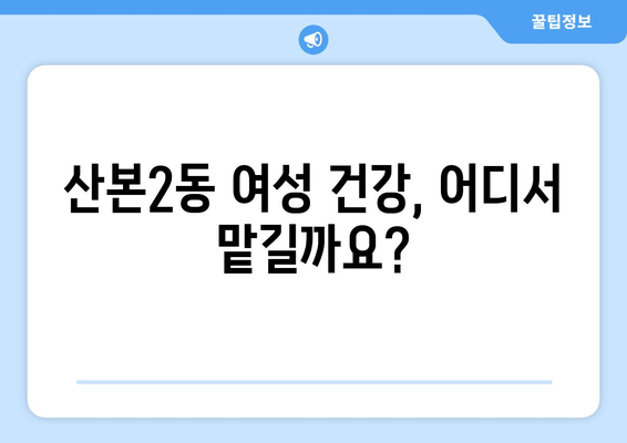 군포시 산본2동 산부인과 추천| 믿을 수 있는 여성 건강 지킴이 찾기 | 산본2동, 산부인과, 여성 건강, 병원 추천