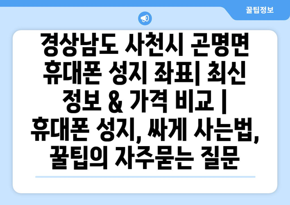 경상남도 사천시 곤명면 휴대폰 성지 좌표| 최신 정보 & 가격 비교 | 휴대폰 성지, 싸게 사는법, 꿀팁