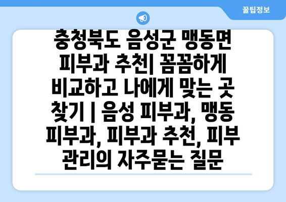 충청북도 음성군 맹동면 피부과 추천| 꼼꼼하게 비교하고 나에게 맞는 곳 찾기 | 음성 피부과, 맹동 피부과, 피부과 추천, 피부 관리