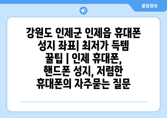 강원도 인제군 인제읍 휴대폰 성지 좌표| 최저가 득템 꿀팁 | 인제 휴대폰, 핸드폰 성지, 저렴한 휴대폰