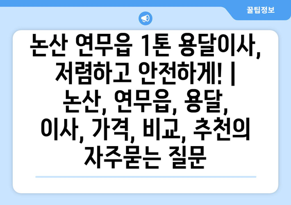 논산 연무읍 1톤 용달이사, 저렴하고 안전하게! | 논산, 연무읍, 용달, 이사, 가격, 비교, 추천