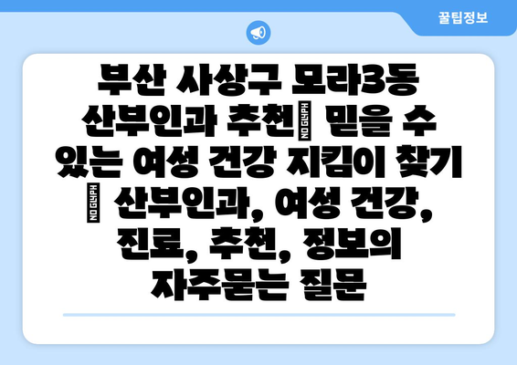 부산 사상구 모라3동 산부인과 추천| 믿을 수 있는 여성 건강 지킴이 찾기 | 산부인과, 여성 건강, 진료, 추천, 정보
