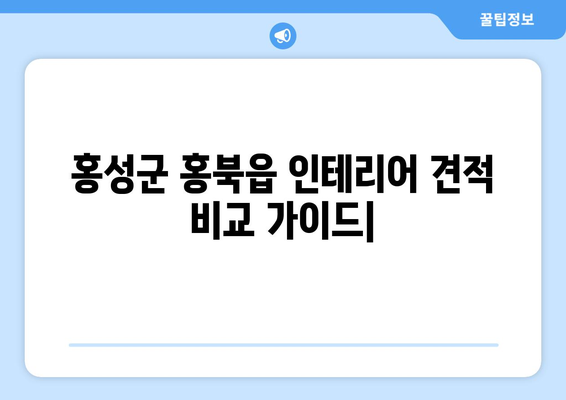 홍성군 홍북읍 인테리어 견적 비교 가이드| 합리적인 가격, 믿을 수 있는 업체 찾기 | 인테리어 견적, 홍성군 인테리어, 홍북읍 인테리어, 인테리어 업체 추천