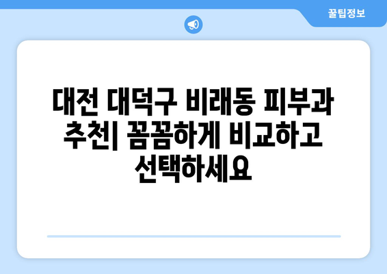 대전 대덕구 비래동 피부과 추천| 꼼꼼하게 비교하고 선택하세요 | 피부과, 비래동, 대덕구, 추천, 정보