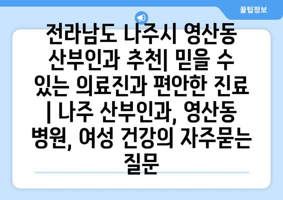 전라남도 나주시 영산동 산부인과 추천| 믿을 수 있는 의료진과 편안한 진료 | 나주 산부인과, 영산동 병원, 여성 건강