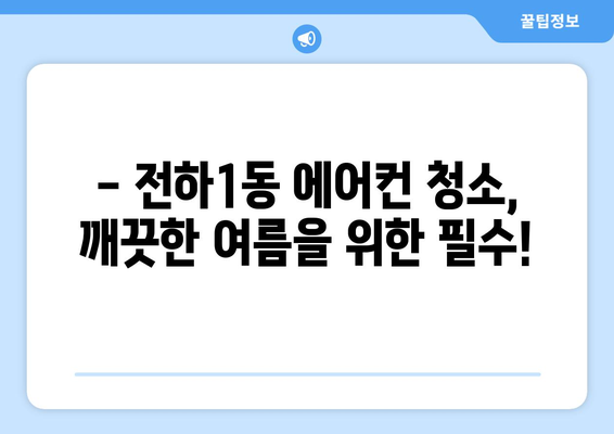 울산 동구 전하1동 에어컨 청소| 깨끗하고 시원한 여름 맞이하기 | 에어컨 청소, 울산 에어컨 청소, 전하1동 에어컨 청소, 에어컨 관리 팁