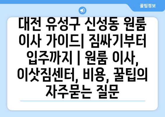 대전 유성구 신성동 원룸 이사 가이드| 짐싸기부터 입주까지 | 원룸 이사, 이삿짐센터, 비용, 꿀팁