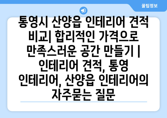 통영시 산양읍 인테리어 견적 비교| 합리적인 가격으로 만족스러운 공간 만들기 | 인테리어 견적, 통영 인테리어, 산양읍 인테리어