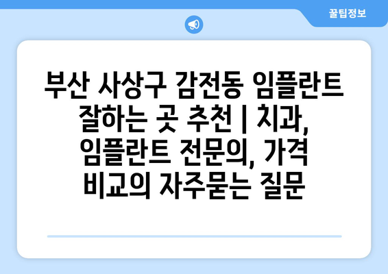 부산 사상구 감전동 임플란트 잘하는 곳 추천 | 치과, 임플란트 전문의, 가격 비교