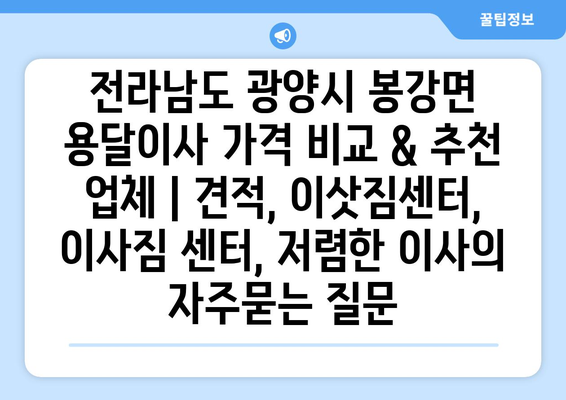 전라남도 광양시 봉강면 용달이사 가격 비교 & 추천 업체 | 견적, 이삿짐센터, 이사짐 센터, 저렴한 이사