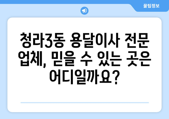 인천 서구 청라3동 용달이사 전문 업체 비교 가이드 | 저렴하고 안전한 이사, 견적부터 후기까지