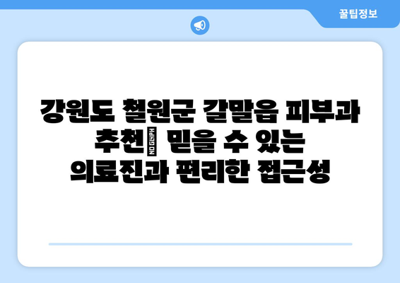 강원도 철원군 갈말읍 피부과 추천| 믿을 수 있는 의료진과 편리한 접근성을 찾아보세요 | 피부과, 진료, 의료 정보, 추천