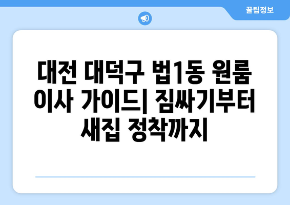 대전 대덕구 법1동 원룸 이사, 짐싸기부터 새집 정착까지 완벽 가이드 | 이삿짐센터 추천, 비용 계산, 주의사항