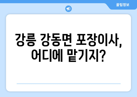 강릉 강동면 포장이사 전문 업체 비교 가이드 | 강원도, 이삿짐센터, 가격 비교, 추천