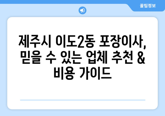 제주시 이도2동 포장이사, 믿을 수 있는 업체 추천 & 비용 가이드 | 제주도, 이사, 포장이사, 가격 비교