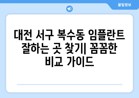 대전 서구 복수동 임플란트 잘하는 곳 추천| 꼼꼼한 비교 가이드 | 임플란트, 치과, 가격, 후기, 추천