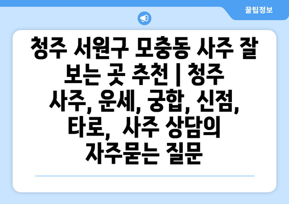 청주 서원구 모충동 사주 잘 보는 곳 추천 | 청주 사주, 운세, 궁합, 신점,  타로,  사주 상담