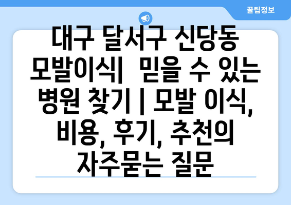 대구 달서구 신당동 모발이식|  믿을 수 있는 병원 찾기 | 모발 이식, 비용, 후기, 추천