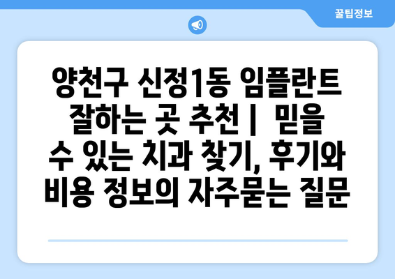 양천구 신정1동 임플란트 잘하는 곳 추천 |  믿을 수 있는 치과 찾기, 후기와 비용 정보