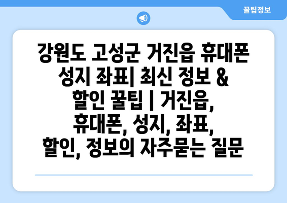 강원도 고성군 거진읍 휴대폰 성지 좌표| 최신 정보 & 할인 꿀팁 | 거진읍, 휴대폰, 성지, 좌표, 할인, 정보