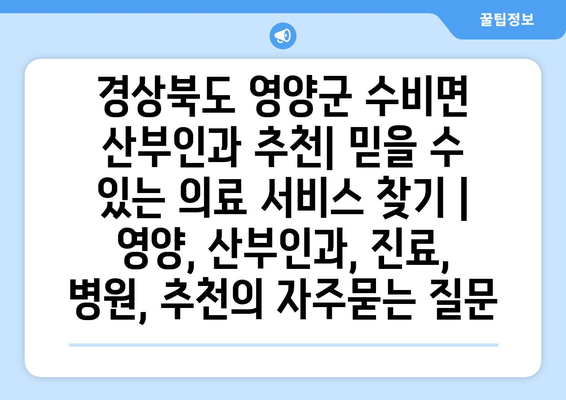 경상북도 영양군 수비면 산부인과 추천| 믿을 수 있는 의료 서비스 찾기 | 영양, 산부인과, 진료, 병원, 추천