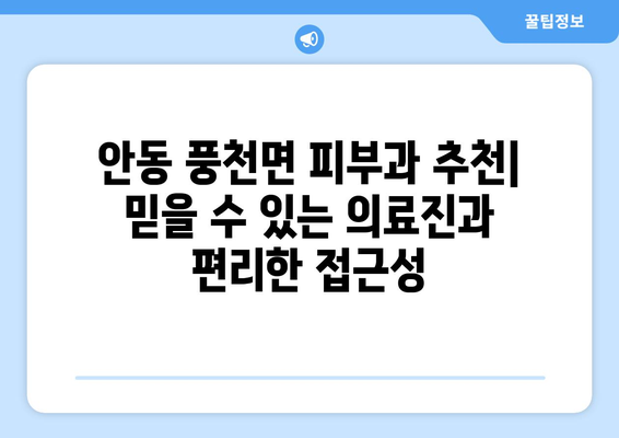 안동 풍천면 피부과 추천| 믿을 수 있는 의료진과 편리한 접근성을 찾아보세요! | 안동 피부과, 풍천면 피부과, 피부과 추천, 안동시 피부과